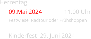 Herrentag				 09.Mai 2024			11.00 Uhr Festwiese  Radtour oder Frhshoppen Kinderfest  29. Juni 2024